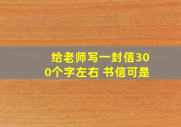 给老师写一封信300个字左右 书信可是